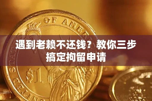 北京遇到老赖不还钱？教你三步搞定拘留申请
