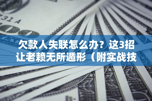 北京欠款人失联怎么办？这3招让老赖无所遁形（附实战技巧）