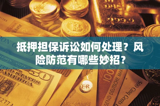 北京抵押担保诉讼如何处理？风险防范有哪些妙招？