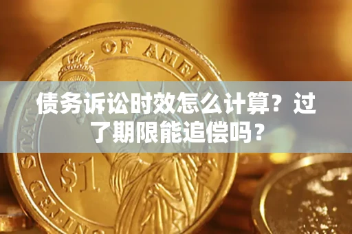 北京债务诉讼时效怎么计算？过了期限能追偿吗？