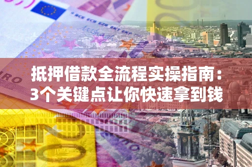 北京抵押借款全流程实操指南：3个关键点让你快速拿到钱