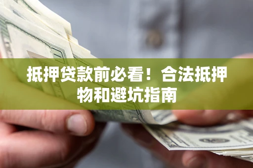 北京抵押贷款前必看！合法抵押物和避坑指南
