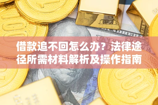 北京借款追不回怎么办?法律途径所需材料解析及操作指南 北京借款追不回怎么办?法律途径所需材料解析及操作指南