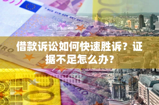 北京借款诉讼如何快速胜诉？证据不足怎么办？
