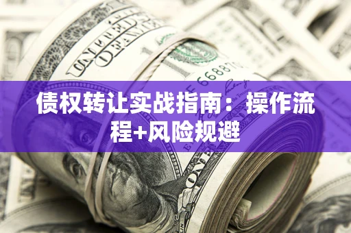 北京债权转让实战指南：操作流程+风险规避