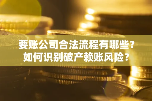 北京要账公司合法流程有哪些？如何识别破产赖账风险？