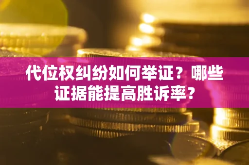 北京代位权纠纷如何举证？哪些证据能提高胜诉率？