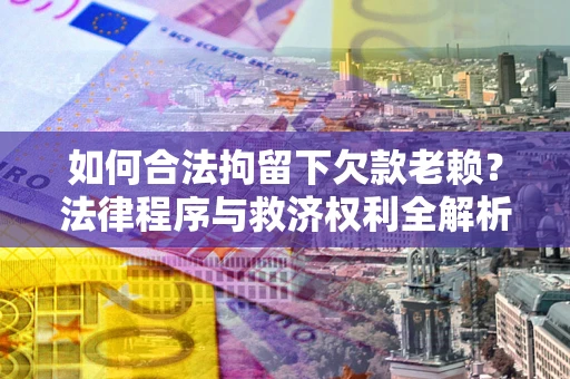 北京如何合法拘留下欠款老赖？法律程序与救济权利全解析
