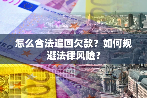 北京怎么合法追回欠款？如何规避法律风险？
