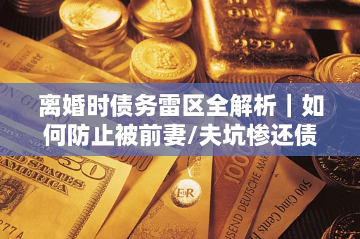 北京离婚时债务雷区全解析｜如何防止被前妻/夫坑惨还债？
