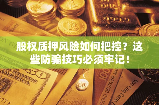 北京股权质押风险如何把控？这些防骗技巧必须牢记！