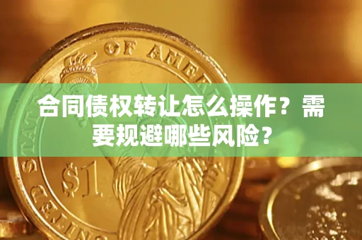 北京合同债权转让怎么操作？需要规避哪些风险？