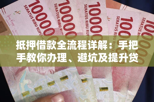 北京抵押借款全流程详解：手把手教你办理、避坑及提升贷款额度