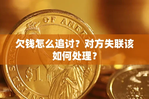 北京欠钱怎么追讨？对方失联该如何处理？