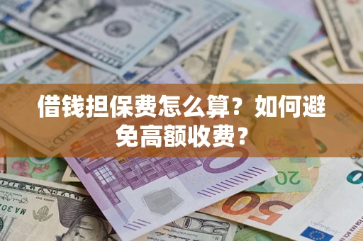 北京借钱担保费怎么算？如何避免高额收费？