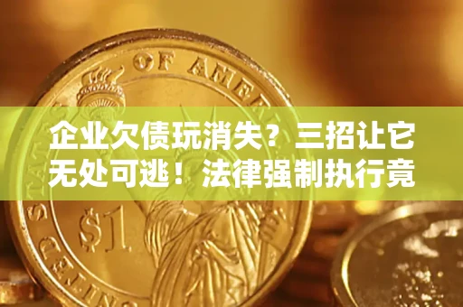 北京企业欠债玩消失？三招让它无处可逃！法律强制执行竟比讨债公司还狠？