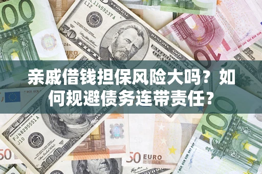 北京亲戚借钱担保风险大吗？如何规避债务连带责任？