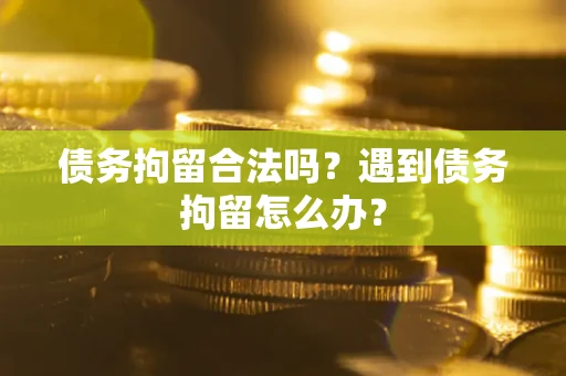 北京债务拘留合法吗？遇到债务拘留怎么办？