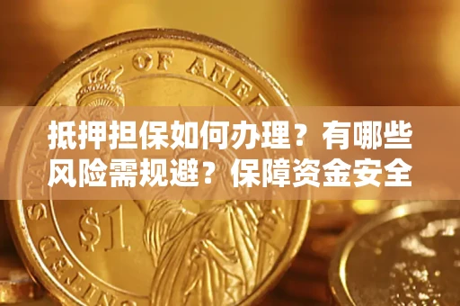 北京抵押担保如何办理？有哪些风险需规避？保障资金安全