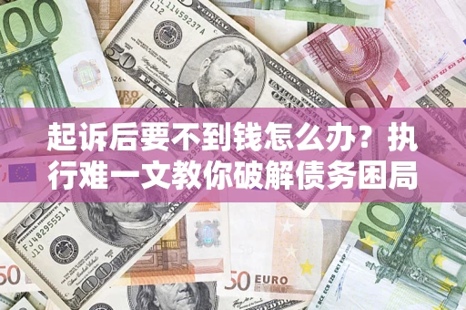 北京起诉后要不到钱怎么办？执行难一文教你破解债务困局