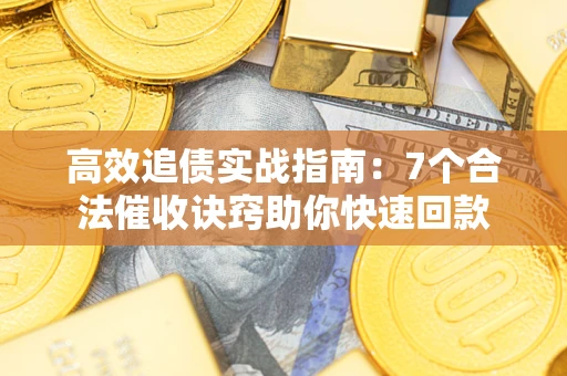 北京高效追债实战指南：7个合法催收诀窍助你快速回款