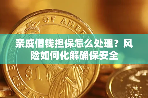 北京亲戚借钱担保怎么处理？风险如何化解确保安全