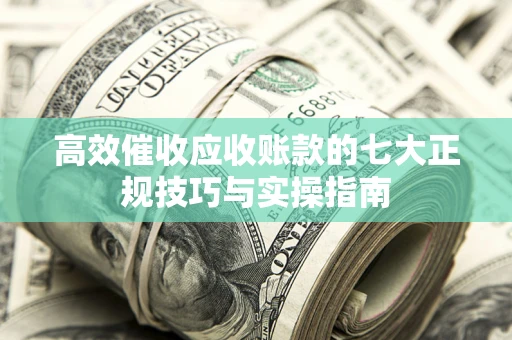 北京高效催收应收账款的七大正规技巧与实操指南