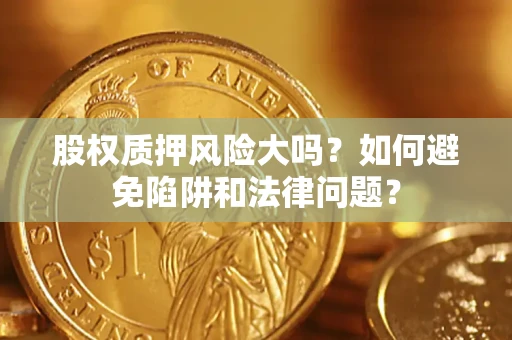 北京股权质押风险大吗？如何避免陷阱和法律问题？