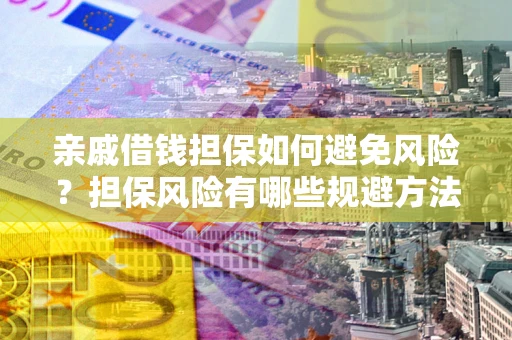 北京亲戚借钱担保如何避免风险？担保风险有哪些规避方法？