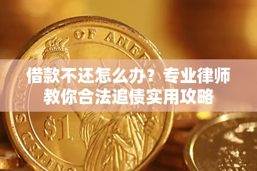 北京借款不还怎么办？专业律师教你合法追债实用攻略