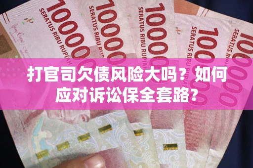 北京打官司欠债风险大吗？如何应对诉讼保全套路？