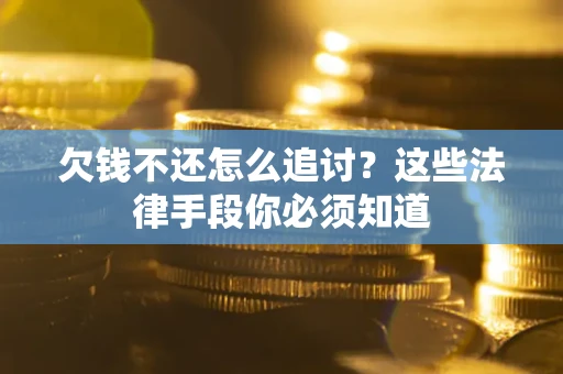 北京欠钱不还怎么追讨？这些法律手段你必须知道