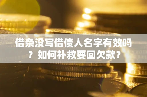北京借条没写借债人名字有效吗？如何补救要回欠款？