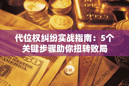 北京代位权纠纷实战指南：5个关键步骤助你扭转败局