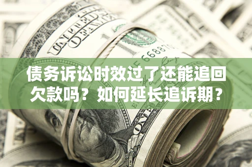 北京债务诉讼时效过了还能追回欠款吗？如何延长追诉期？