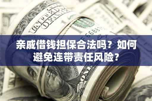 北京亲戚借钱担保合法吗？如何避免连带责任风险？
