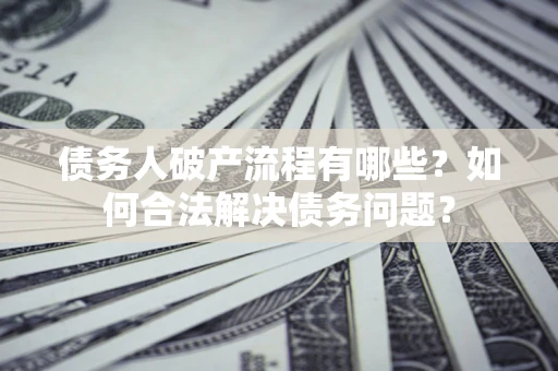 北京债务人破产流程有哪些？如何合法解决债务问题？