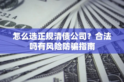 北京怎么选正规清债公司？合法吗有风险防骗指南