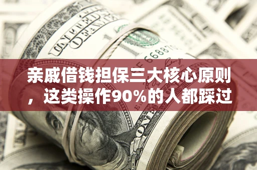 北京亲戚借钱担保三大核心原则，这类操作90%的人都踩过坑！附法院判决案例