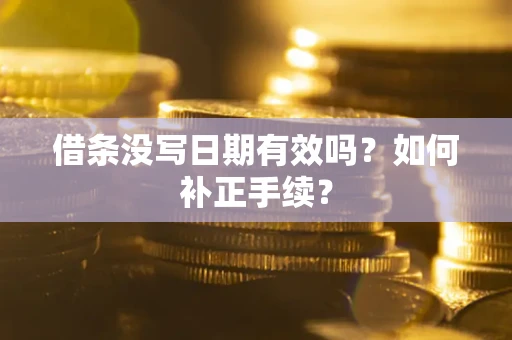 北京借条没写日期有效吗？如何补正手续？