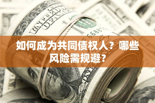 北京如何成为共同债权人？哪些风险需规避？