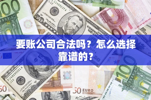 北京要账公司合法吗？怎么选择靠谱的？