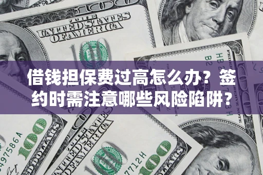 北京借钱担保费过高怎么办？签约时需注意哪些风险陷阱？