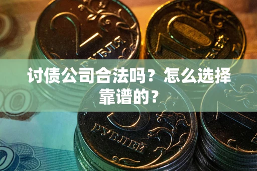 北京讨债公司合法吗？怎么选择靠谱的？