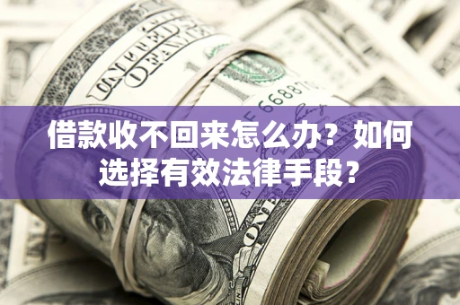 北京借款收不回来怎么办？如何选择有效法律手段？