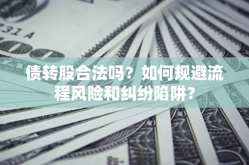北京债转股合法吗？如何规避流程风险和纠纷陷阱？