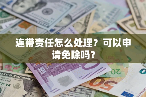 北京连带责任怎么处理？可以申请免除吗？