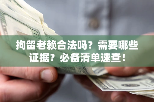 北京拘留老赖合法吗？需要哪些证据？必备清单速查！