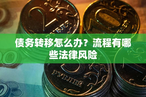 北京债务转移怎么办？流程有哪些法律风险