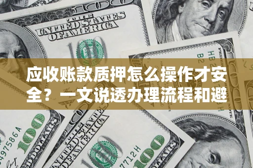 北京应收账款质押怎么操作才安全？一文说透办理流程和避险绝招